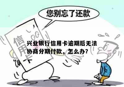 兴业银行信用卡逾期后无法协商分期付款，怎么办？