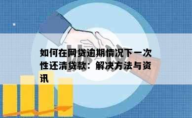 如何在网贷逾期情况下一次性还清贷款：解决方法与资讯