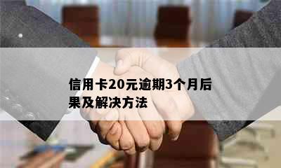 信用卡20元逾期3个月后果及解决方法