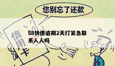 58快借逾期2天打紧急联系人人吗