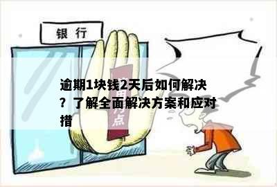 逾期1块钱2天后如何解决？了解全面解决方案和应对措