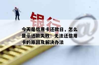 今天是信用卡还款日，怎么显示还款失败：无法还信用卡的原因及解决办法