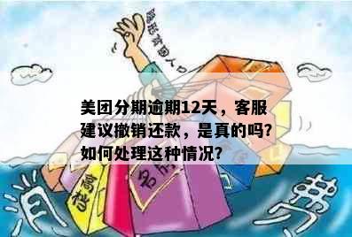 美团分期逾期12天，客服建议撤销还款，是真的吗？如何处理这种情况？