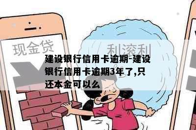 建设银行信用卡逾期-建设银行信用卡逾期3年了,只还本金可以么