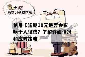 信用卡逾期10元是否会影响个人征信？了解详细情况和应对策略