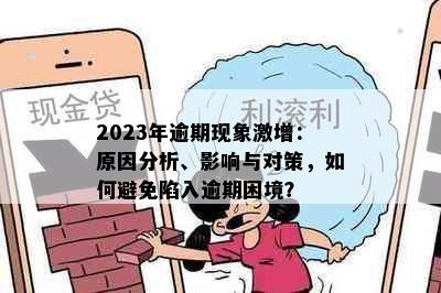 2023年逾期现象激增：原因分析、影响与对策，如何避免陷入逾期困境？