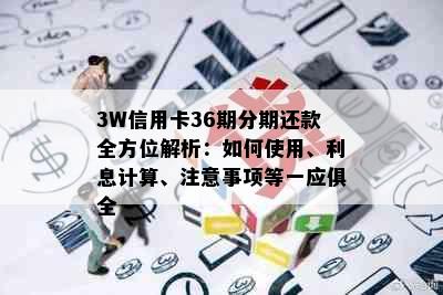 3W信用卡36期分期还款全方位解析：如何使用、利息计算、注意事项等一应俱全