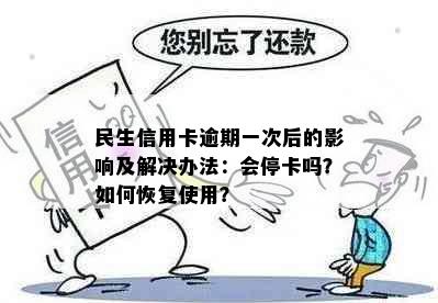 民生信用卡逾期一次后的影响及解决办法：会停卡吗？如何恢复使用？