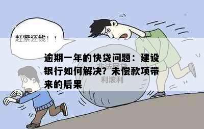 逾期一年的快贷问题：建设银行如何解决？未偿款项带来的后果