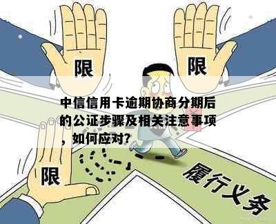 中信信用卡逾期协商分期后的公证步骤及相关注意事项，如何应对？