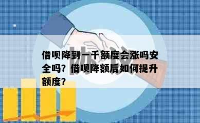 借呗降到一千额度会涨吗安全吗？借呗降额后如何提升额度？