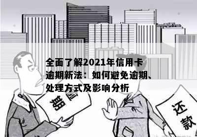 全面了解2021年信用卡逾期新法：如何避免逾期、处理方式及影响分析