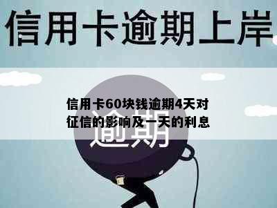 信用卡60块钱逾期4天对征信的影响及一天的利息