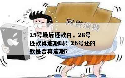 25号最后还款日，28号还款算逾期吗：26号还的款是否算逾期？