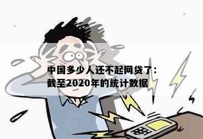 中国多少人还不起网贷了：截至2020年的统计数据