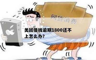 美团借钱逾期1800还不上怎么办？