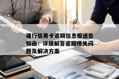 建行信用卡逾期信息报送告知函：详细解答逾期相关问题及解决方案