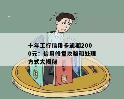 十年工行信用卡逾期2000元：信用修复攻略和处理方式大揭秘