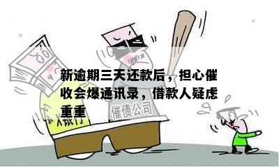 新逾期三天还款后，担心催收会爆通讯录，借款人疑虑重重