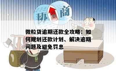 微粒贷逾期还款全攻略：如何规划还款计划、解决逾期问题及避免罚息