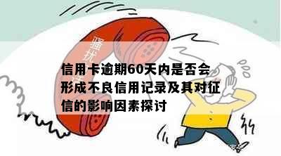 信用卡逾期60天内是否会形成不良信用记录及其对征信的影响因素探讨