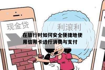 在旅行时如何安全便捷地使用信用卡进行消费与支付