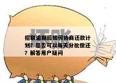 招联逾期后如何协商还款计划？是否可以每天分批偿还？解答用户疑问