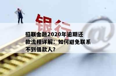 招联金融2020年逾期还款流程详解：如何避免联系不到借款人？