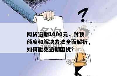 网贷逾期1000元，封顶额度和解决方法全面解析，如何避免逾期困扰？