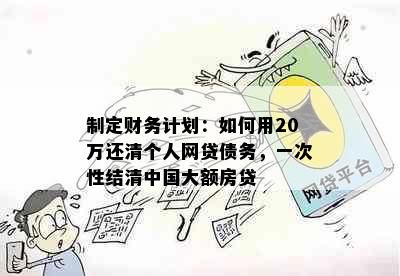 制定财务计划：如何用20万还清个人网贷债务，一次性结清中国大额房贷