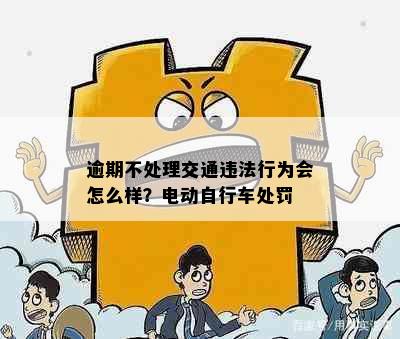 逾期不处理交通违法行为会怎么样？电动自行车处罚