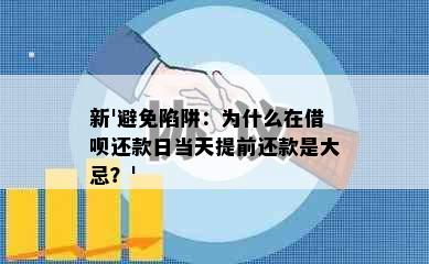 新'避免陷阱：为什么在借呗还款日当天提前还款是大忌？'