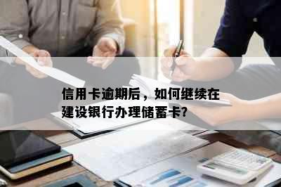 信用卡逾期后，如何继续在建设银行办理储蓄卡？