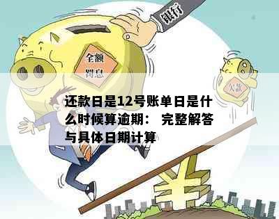 还款日是12号账单日是什么时候算逾期： 完整解答与具体日期计算