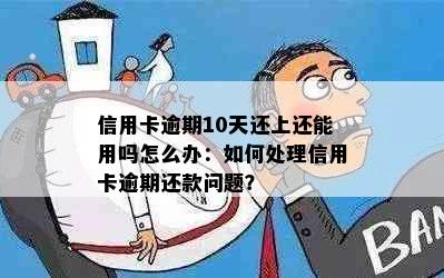 信用卡逾期10天还上还能用吗怎么办：如何处理信用卡逾期还款问题？