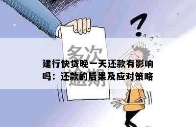 建行快贷晚一天还款有影响吗：还款的后果及应对策略