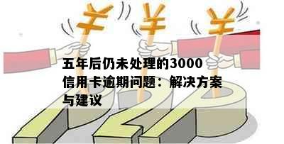 五年后仍未处理的3000信用卡逾期问题：解决方案与建议