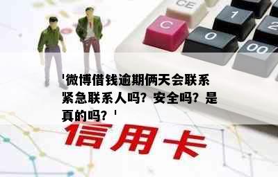 '微博借钱逾期俩天会联系紧急联系人吗？安全吗？是真的吗？'