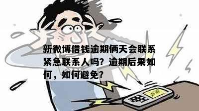 新微博借钱逾期俩天会联系紧急联系人吗？逾期后果如何，如何避免？