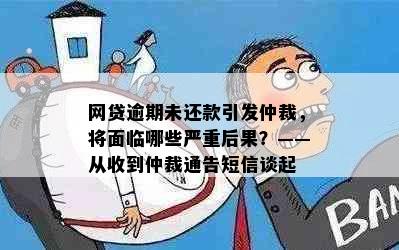 网贷逾期未还款引发仲裁，将面临哪些严重后果？——从收到仲裁通告短信谈起