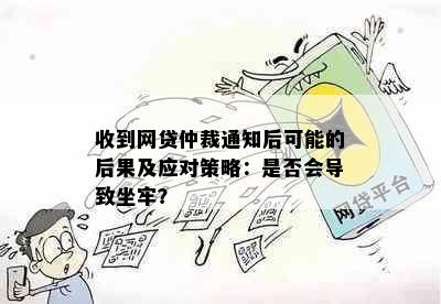 收到网贷仲裁通知后可能的后果及应对策略：是否会导致坐牢？