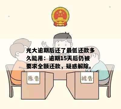 光大逾期后还了更低还款多久能用：逾期15天后仍被要求全额还款，疑惑解除。