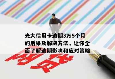 光大信用卡逾期3万5个月的后果及解决方法，让你全面了解逾期影响和应对策略