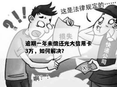 逾期一年未偿还光大信用卡3万，如何解决？