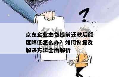 京东企业主贷提前还款后额度降低怎么办？如何恢复及解决方法全面解析