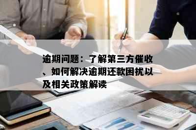 逾期问题：了解第三方催收、如何解决逾期还款困扰以及相关政策解读