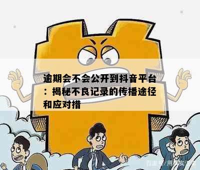 逾期会不会公开到抖音平台：揭秘不良记录的传播途径和应对措