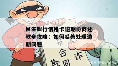 民生银行信用卡逾期协商还款全攻略：如何妥善处理逾期问题