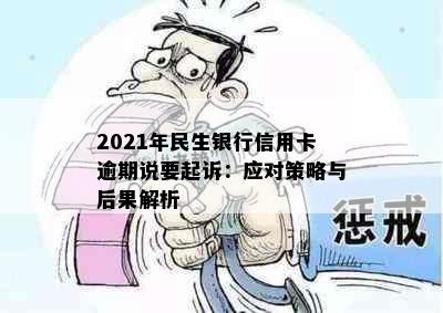 2021年民生银行信用卡逾期说要起诉：应对策略与后果解析