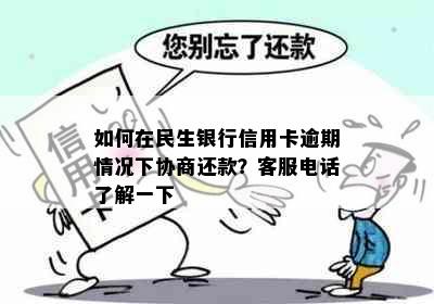 如何在民生银行信用卡逾期情况下协商还款？客服电话了解一下